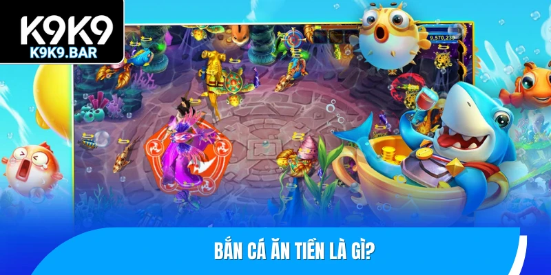 Điểm Danh Top 6 Game Bắn Cá Ăn Tiền K9K9 Hot Nhất 2025 1 Bắn cá ăn tiền là gì?