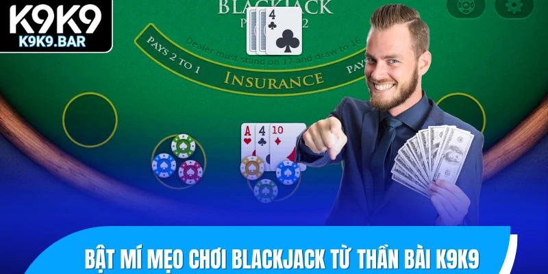 Tổng Hợp Mẹo Chơi Blackjack Giúp Bạn Đánh Bại Mọi Đối Thủ 3 Bật mí mẹo chơi Blackjack từ thần bài K9K9