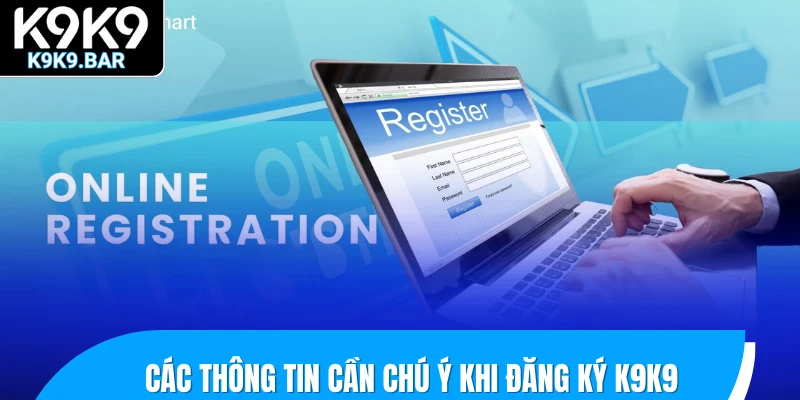 Đăng Ký K9K9 – Mở Tài Khoản 1 Phút, Nhận Quà Cả Ngày! 3 Các thông tin cần chú ý khi đăng ký K9K9