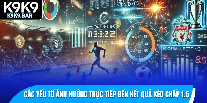 Giải Mã Kèo Chấp 1.5 – Khi Nào Nên Theo Kèo Trên Hay Dưới? 2 Các yếu tố ảnh hưởng trực tiếp đến kết quả kèo chấp 1.5