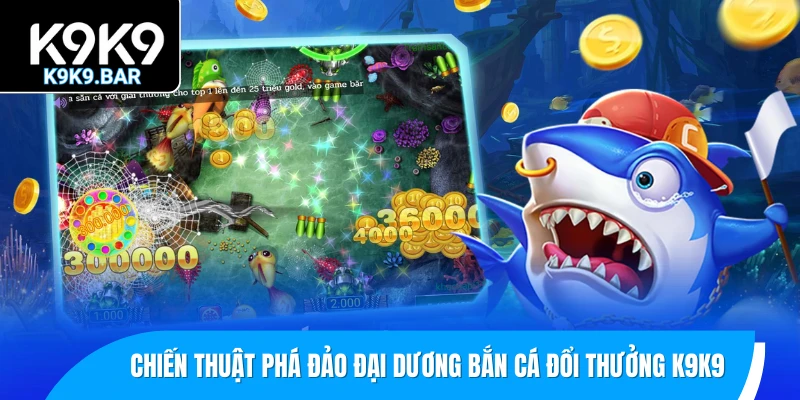 Bắn Cá Đổi Thưởng – Các Lý Do Khiến Game Mãi Không Hạ Nhiệt 3 Những chiến thuật phá đảo đại dương bắn cá đổi thưởng K9K9