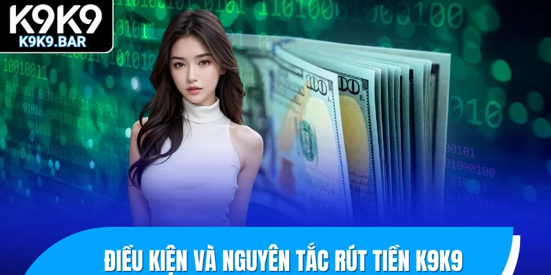 Hướng Dẫn Rút Tiền K9K9 Thành Công Chỉ Trong Chớp Mắt 1 Điều kiện và nguyên tắc rút tiền K9K9
