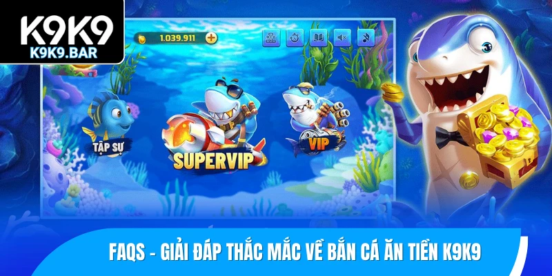 Điểm Danh Top 6 Game Bắn Cá Ăn Tiền K9K9 Hot Nhất 2025 3 FAQs – Giải đáp thắc mắc về bắn cá ăn tiền K9K9