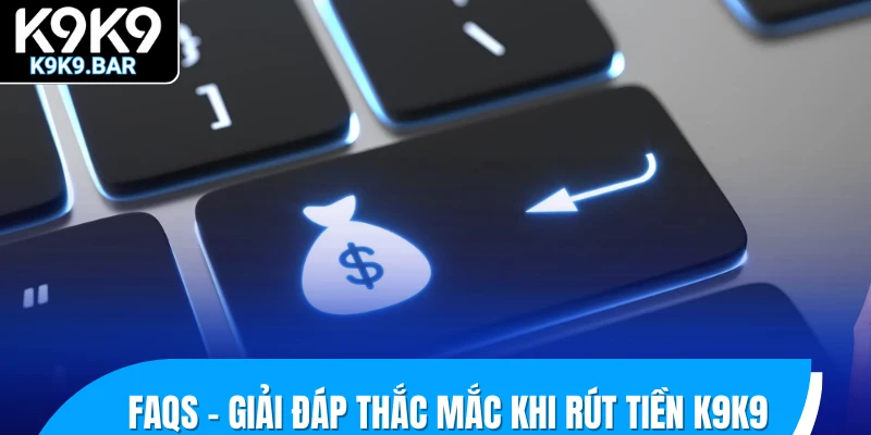 Hướng Dẫn Rút Tiền K9K9 Thành Công Chỉ Trong Chớp Mắt 3 FAQs - giải đáp thắc mắc khi rút tiền K9K9
