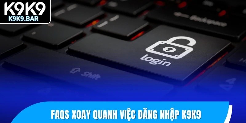 Đăng Nhập K9K9 – Truy Cập Siêu Tốc, Cá Cược Không Giới Hạn 3 FAQs xoay quanh việc đăng nhập K9K9