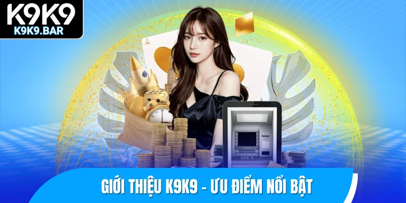 Giới thiệu K9K9 - Ưu điểm nổi bật