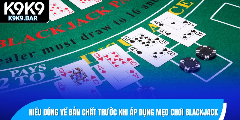Tổng Hợp Mẹo Chơi Blackjack Giúp Bạn Đánh Bại Mọi Đối Thủ 1 Hiểu đúng về bản chất trước khi áp dụng mẹo chơi Blackjack