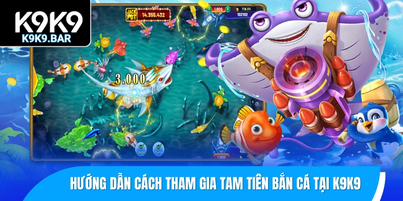 Tam Tiên Bắn Cá – Trải Nghiệm Săn Cá 3D Thế Hệ Mới 3 Hướng dẫn cách tham gia Tam Tiên bắn cá tại K9K9