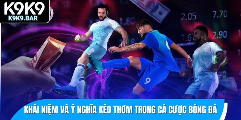 Kèo Thơm Là Gì? Hướng Dẫn Nhận Diện Kèo Ngon Ăn Nhất 1 Khái niệm và ý nghĩa kèo thơm trong cá cược bóng đá