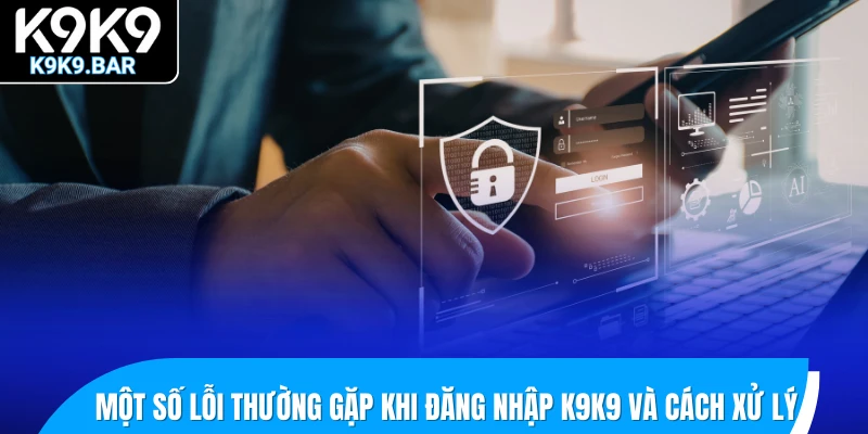Đăng Nhập K9K9 – Truy Cập Siêu Tốc, Cá Cược Không Giới Hạn 2 Một số lỗi thường gặp khi đăng nhập K9K9 và cách xử lý
