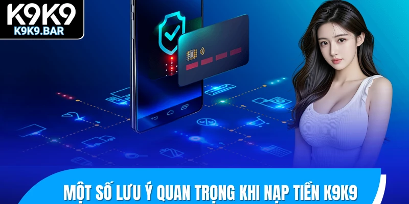 Nạp Tiền K9K9 – Hướng Dẫn Giao Dịch Chuẩn Ai Cũng Làm Được 3 Một số lưu ý quan trọng khi nạp tiền K9K9