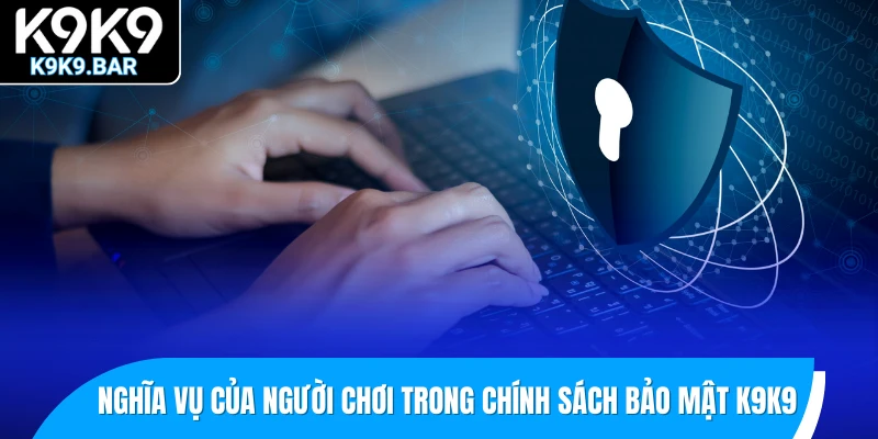 Chính Sách Bảo Mật K9K9 3 Nghĩa vụ của người chơi trong chính sách bảo mật K9K9