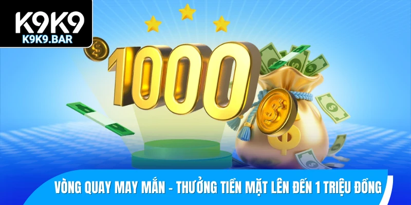 Vòng Quay May Mắn - Bùng Nổ Ưu Đãi, Quà Tặng Siêu Chất 1 Nhận thưởng tiền mặt lên đến 1 triệu đồng trong vòng quay may mắn