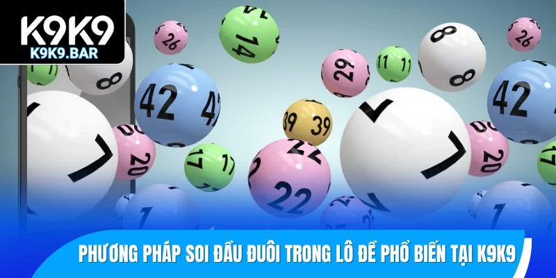 Đầu Đuôi Trong Lô Đề – Bí Quyết Nhận Diện Số Mạnh Mỗi Ngày 2 Các phương pháp soi đầu đuôi trong lô đề phổ biến tại K9K9