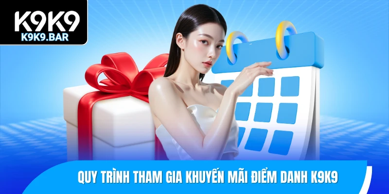 Khuyến Mãi Điểm Danh - Ưu Đãi K9K9 Được Săn Đón Mỗi Ngày 2 Quy trình tham gia khuyến mãi điểm danh K9K9