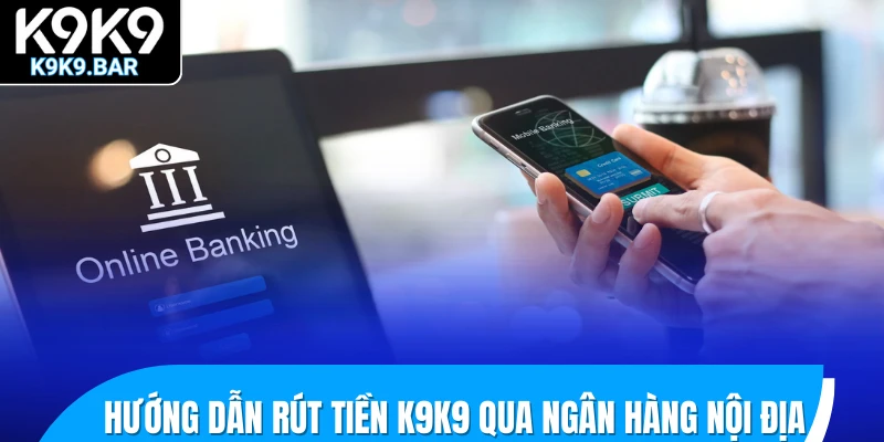 Hướng Dẫn Rút Tiền K9K9 Thành Công Chỉ Trong Chớp Mắt 2 Hướng dẫn rút tiền K9K9 qua ngân hàng nội địa