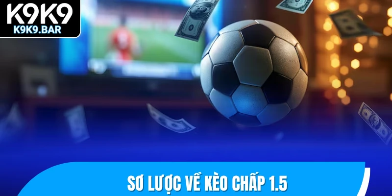 Giải Mã Kèo Chấp 1.5 – Khi Nào Nên Theo Kèo Trên Hay Dưới? 1 Sơ lược về kèo chấp 1.5