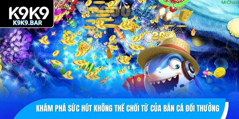 Bắn Cá Đổi Thưởng – Các Lý Do Khiến Game Mãi Không Hạ Nhiệt 1 Khám phá sức hút không thể chối từ của bắn cá đổi thưởng