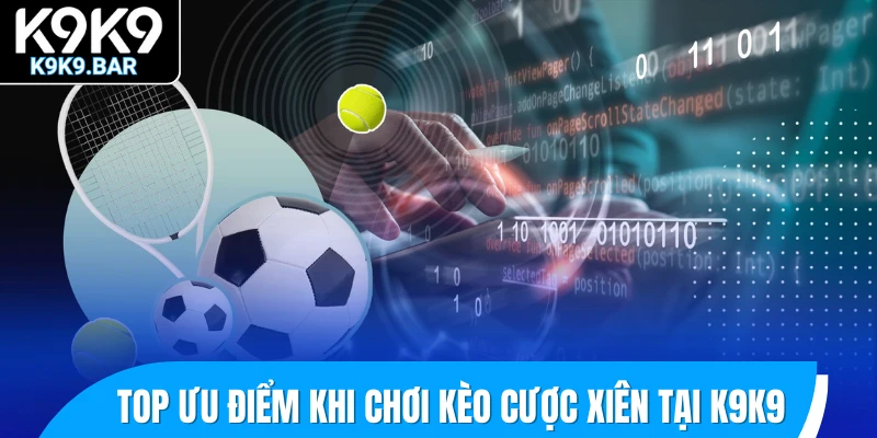 Hướng Dẫn Chơi Kèo Cược Xiên - Bí Quyết Ghép Kèo Dễ Thắng 2 Top ưu điểm khi chơi kèo cược xiên tại K9K9