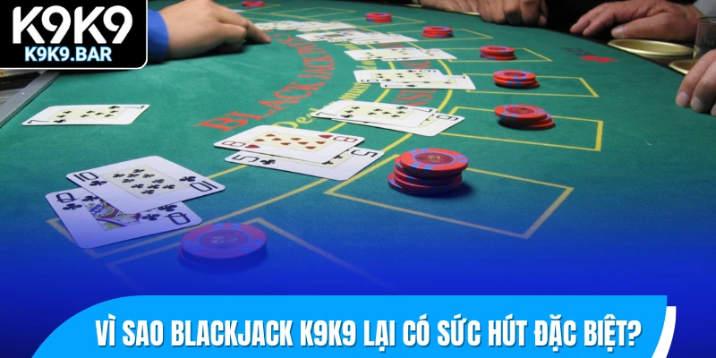 Khám Phá Blackjack K9K9 - Game So Bài Trực Tuyến Hấp Dẫn 1 Vì sao Blackjack K9K9 lại có sức hút đặc biệt?