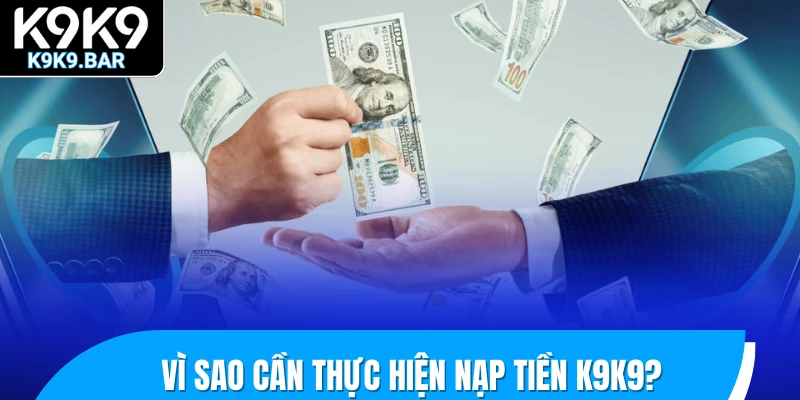 Nạp Tiền K9K9 – Hướng Dẫn Giao Dịch Chuẩn Ai Cũng Làm Được 1 Vì sao cần thực hiện nạp tiền K9K9?
