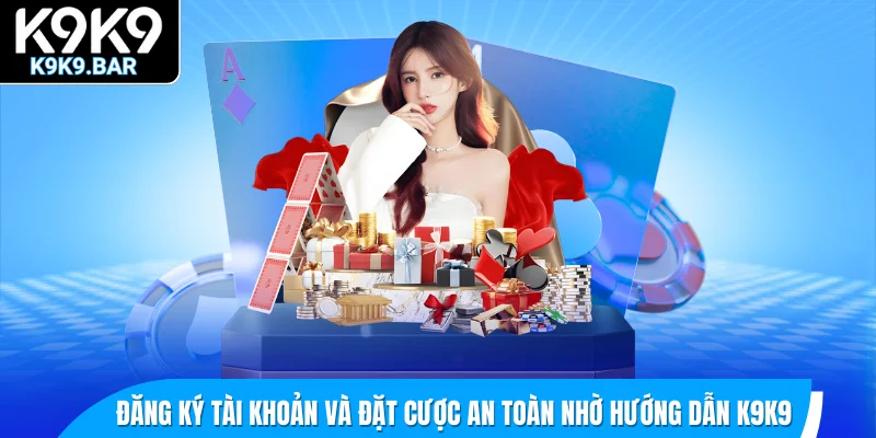 Đăng ký tài khoản và đặt cược an toàn nhờ hướng dẫn K9K9