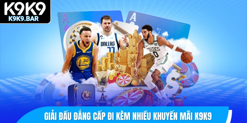 Giải đấu đẳng cấp đi kèm nhiều khuyến mãi K9K9