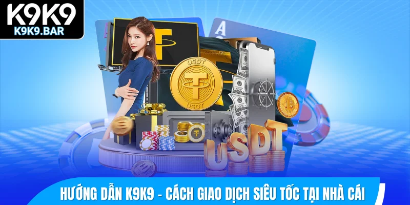 Hướng dẫn K9K9 - Cách giao dịch an toàn tại nhà cái