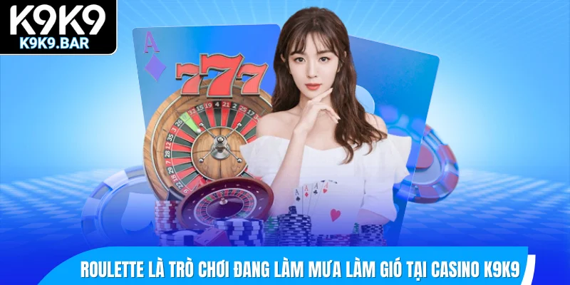 Roulette là trò chơi đang làm mưa làm gió tại casino K9K9