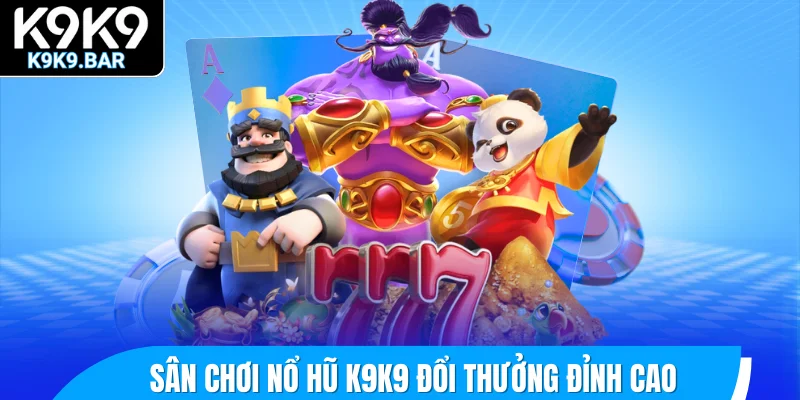 Sân chơi nổ hũ K9K9 đổi thưởng đỉnh cao